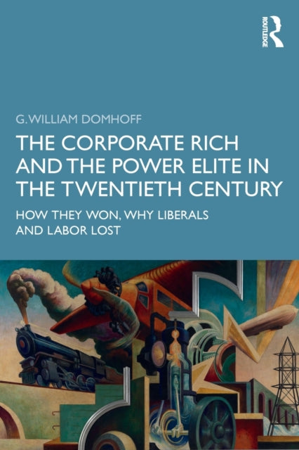 The Corporate Rich and the Power Elite in the Twentieth Century How They Won Why Liberals and Labor Lost