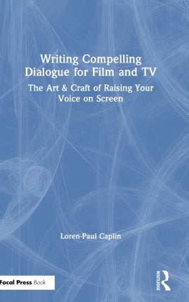 Writing Compelling Dialogue for Film and TV The Art  Craft of Raising Your Voice on Screen