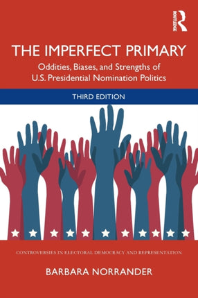 The Imperfect Primary Oddities Biases and Strengths of US Presidential Nomination Politics Controversies in Electoral Democracy and Representation