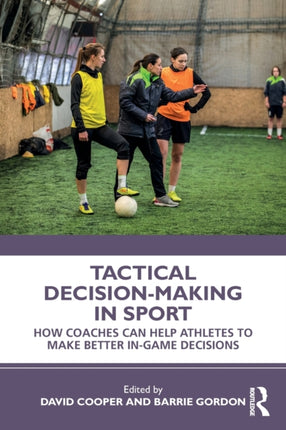 Tactical DecisionMaking in Sport How Coaches Can Help Athletes to Make Better InGame Decisions