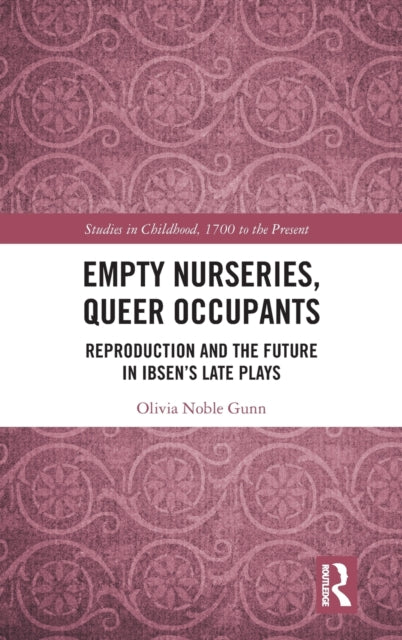 Empty Nurseries Queer Occupants Reproduction and the Future in Ibsens Late Plays Studies in Childhood 1700 to the Present