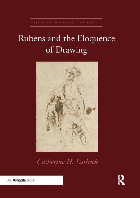 Rubens and the Eloquence of Drawing Visual Culture in Early Modernity