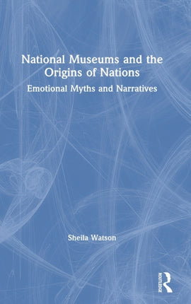 National Museums and the Origins of Nations Emotional Myths and Narratives