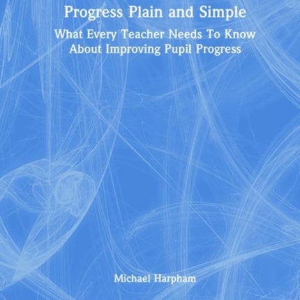 Progress Plain and Simple What Every Teacher Needs To Know About Improving Pupil Progress