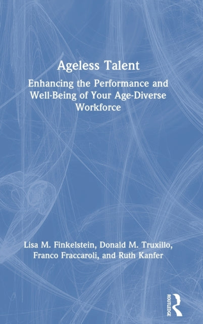 Ageless Talent Enhancing the Performance and WellBeing of Your AgeDiverse Workforce