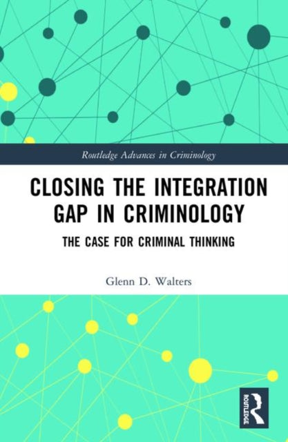 Closing the Integration Gap in Criminology The Case for Criminal Thinking Routledge Advances in Criminology
