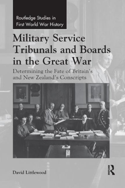 Military Service Tribunals and Boards in the Great War Determining the Fate of Britains and New Zealands Conscripts