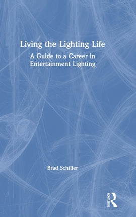 Living the Lighting Life A Guide to a Career in Entertainment Lighting