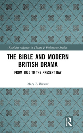 The Bible and Modern British Drama From 1930 to the Present Day Routledge Advances in Theatre  Performance Studies