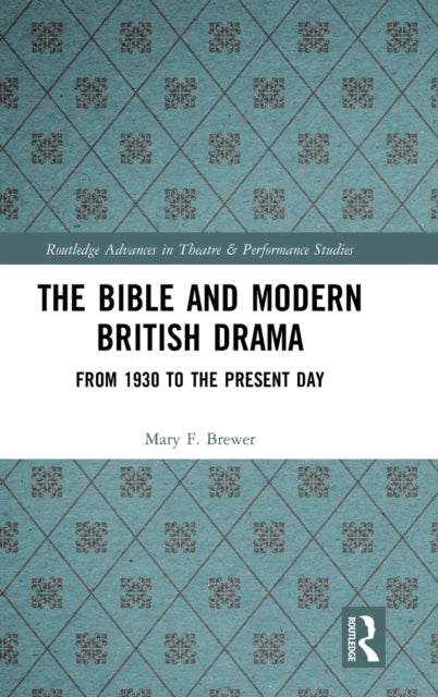 The Bible and Modern British Drama From 1930 to the Present Day Routledge Advances in Theatre  Performance Studies