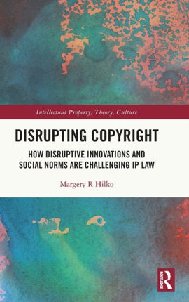 Disrupting Copyright How Disruptive Innovations and Social Norms are Challenging IP Law Intellectual Property Theory Culture