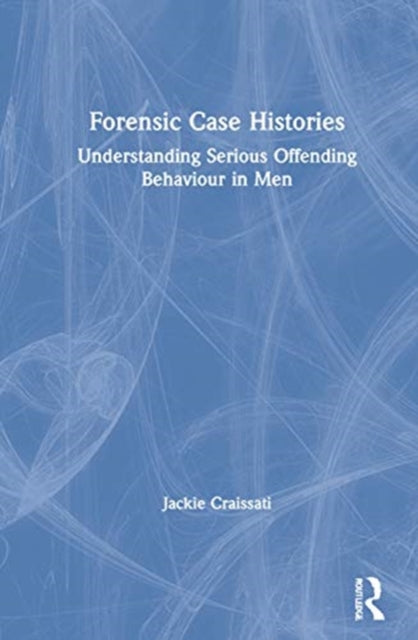 Forensic Case Histories Understanding Serious Offending Behaviour in Men