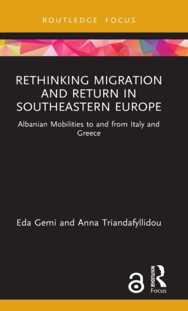 Rethinking Migration and Return in Southeastern Europe Albanian Mobilities to and from Italy and Greece Routledge Research on the Glob