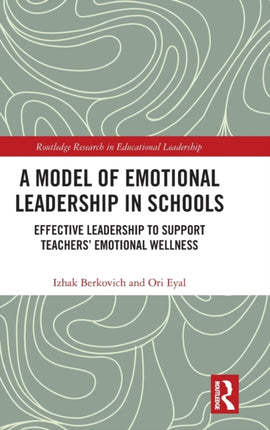 A Model of Emotional Leadership in Schools Effective Leadership to Support Teachers Emotional Wellness Routledge Research in Educational Leadership