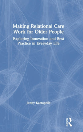 Making Relational Care Work for Older People Exploring Innovation and Best Practice in Everyday Life