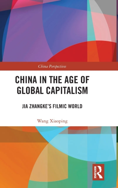 China in the Age of Global Capitalism Jia Zhangkes Filmic World China Perspectives
