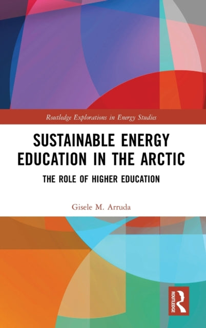 Sustainable Energy Education in the Arctic The Role of Higher Education Routledge Explorations in Energy Studies