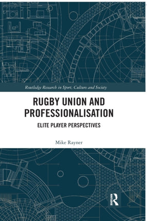 Rugby Union and Professionalisation Elite Player Perspectives Routledge Research in Sport Culture and Society