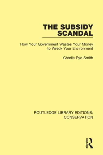 The Subsidy Scandal How Your Government Wastes Your Money to Wreck Your Environment 7 Routledge Library Editions Conservation
