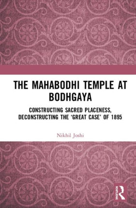 The Mahabodhi Temple at Bodhgaya Constructing Sacred Placeness Deconstructing the Great Case of 1895