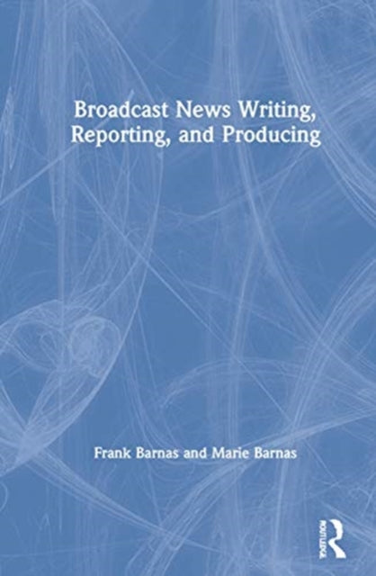 Broadcast News Writing Reporting and Producing
