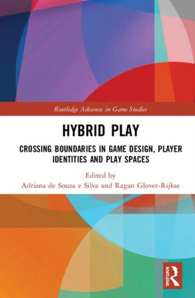 Hybrid Play Crossing Boundaries in Game Design Players Identities and Play Spaces Routledge Advances in Game Studies