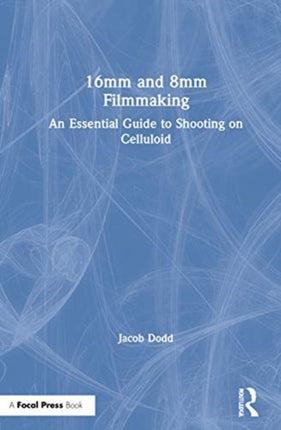 16mm and 8mm Filmmaking An Essential Guide to Shooting on Celluloid