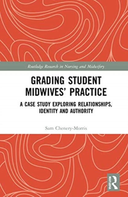 Grading Student Midwives Practice A Case Study Exploring Relationships Identity and Authority Routledge Research in Nursing and Midwifery