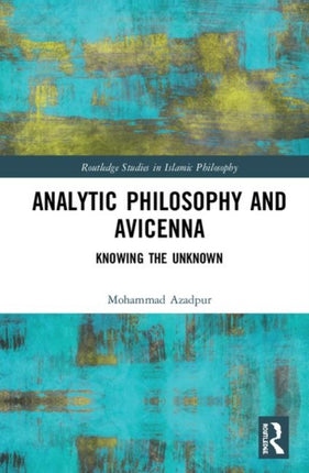 Analytic Philosophy and Avicenna Knowing the Unknown Routledge Studies in Islamic Philosophy