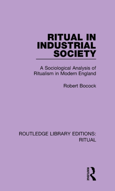 Ritual in Industrial Society A Sociological Analysis of Ritualism in Modern England 1 Routledge Library Editions Ritual