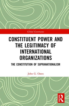 Constituent Power and the Legitimacy of International Organizations The Constitution of Supranationalism Global Governance