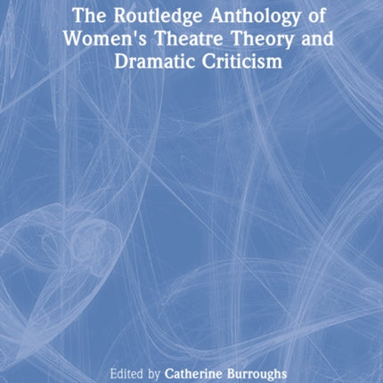 The Routledge Anthology of Womens Theatre Theory and Dramatic Criticism