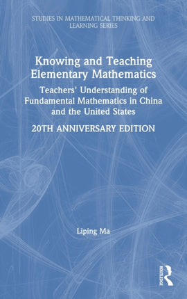 Knowing and Teaching Elementary Mathematics Teachers Understanding of Fundamental Mathematics in China and the United States Studies in Mathematical Thinking and Learning Series