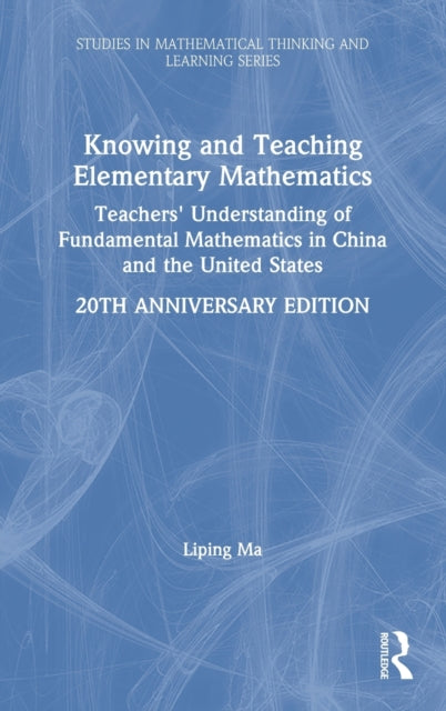 Knowing and Teaching Elementary Mathematics Teachers Understanding of Fundamental Mathematics in China and the United States Studies in Mathematical Thinking and Learning Series