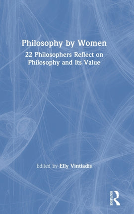Philosophy by Women 22 Philosophers Reflect on Philosophy and Its Value