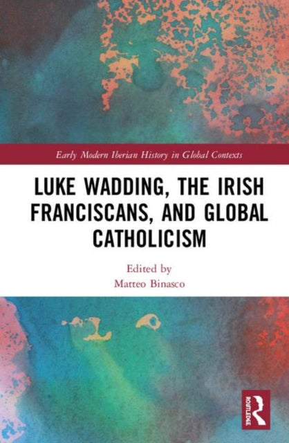 Luke Wadding the Irish Franciscans and Global
