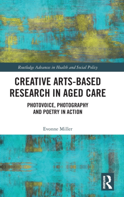 Creative ArtsBased Research in Aged Care Photovoice Photography and Poetry in Action Routledge Advances in Health a