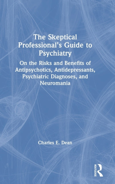 The Skeptical Professionals Guide to Psychiatry On the Risks and Benefits of Antipsychotics Antidepressants Psychiatric Diagnoses and Neuromania