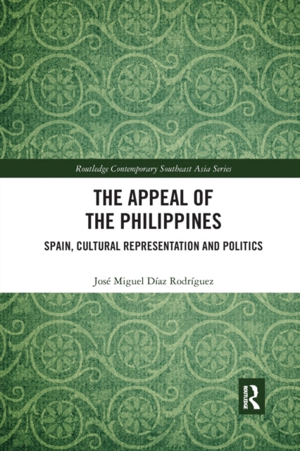 The Appeal of the Philippines Spain Cultural Representation and Politics Routledge Contemporary Southeast Asia