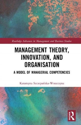 Management Theory Innovation and Organisation A Model of Managerial Competencies Routledge Advances in Management and Business Studies