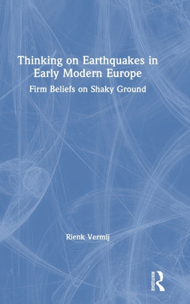 Thinking on Earthquakes in Early Modern Europe Firm Beliefs on Shaky Ground