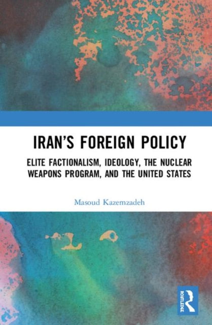 Irans Foreign Policy Elite Factionalism Ideology the Nuclear Weapons Program and the United States