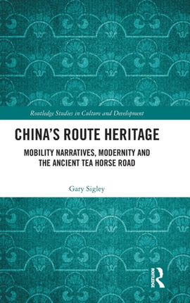 Chinas Route Heritage Mobility Narratives Modernity and the Ancient Tea Horse Road Routledge Studies in Culture and Development