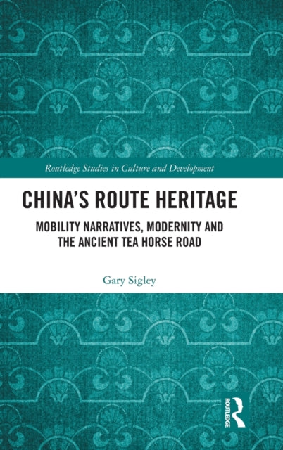 Chinas Route Heritage Mobility Narratives Modernity and the Ancient Tea Horse Road Routledge Studies in Culture and Development