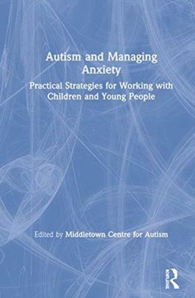 Autism and Managing Anxiety Practical Strategies for Working with Children and Young People