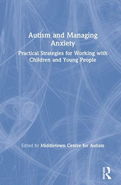 Autism and Managing Anxiety Practical Strategies for Working with Children and Young People