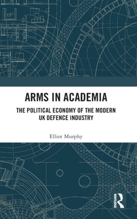 Arms in Academia The Political Economy of the Modern UK Defence Industry