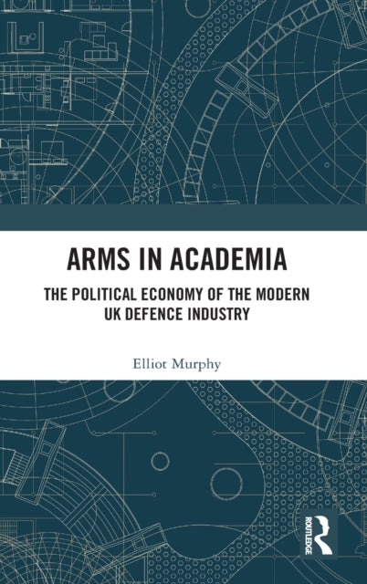 Arms in Academia The Political Economy of the Modern UK Defence Industry
