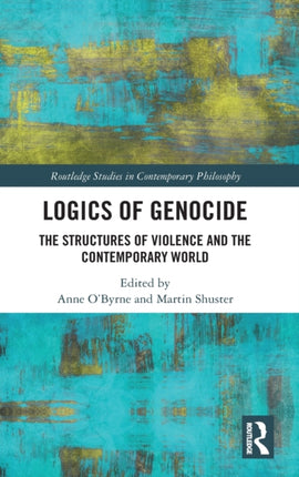 Logics of Genocide The Structures of Violence and the Contemporary World Routledge Studies in Contemporary Philosophy