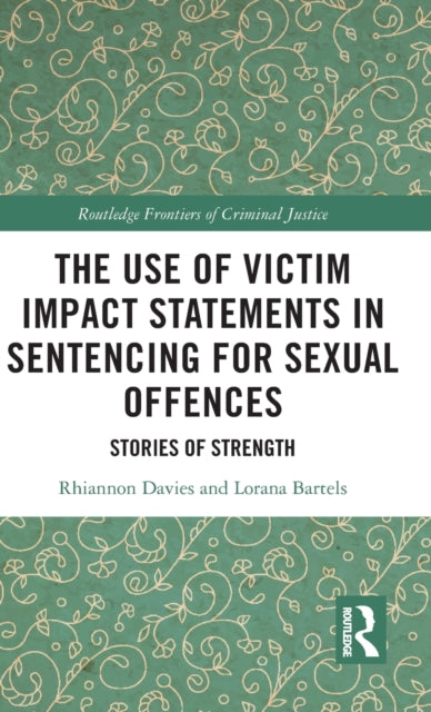The Use of Victim Impact Statements in Sentencing for Sexual Offences Stories of Strength Routledge Frontiers of Criminal Justice